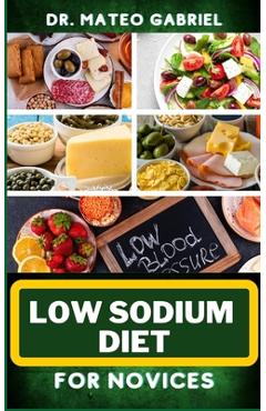 Coperta cărții 'Low Sodium Diet for Novices: Enriched Recipes, Foods, Meal Plan & Procedures For Heart Health, Wellness. Resolving'