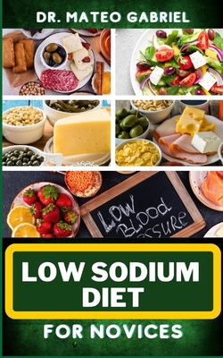 Coperta cărții 'Low Sodium Diet for Novices: Enriched Recipes, Foods, Meal Plan & Procedures For Heart Health, Wellness. Resolving'