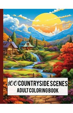 Coperta cărții '100 Countryside Scenes Adult Coloring Book: Relaxing Countryside Scenes, Charming Country Scenes, Amazing Coloring'