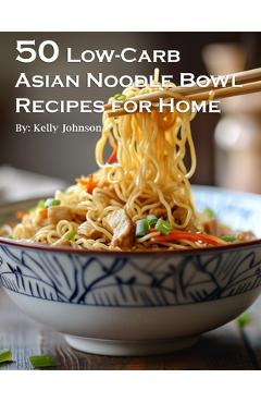 Poza produsului 50 Low-Carb Asian Noodle Bowls Recipes for Home - Kelly Johnson