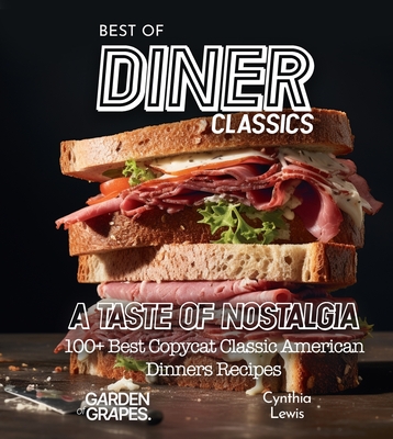 Best of Diner Classics Cookbook: A Taste of Nostalgia - 100+ Best Copycat Classic American Dinners Recipes - Cynthia Lewis