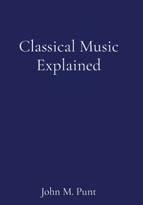 Classical Music Explained - John M. Punt