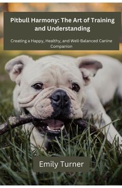 Coperta cărții 'Pitbull Harmony: The Art of Training and Understanding: The art of Training and Understanding: Creating a Happy,'