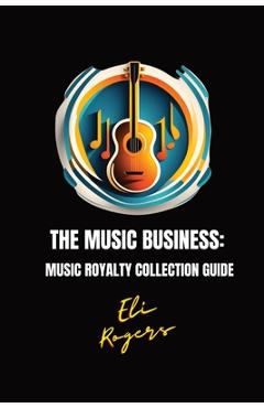 Coperta cărții 'The Music Business: Music Royalty Collection Guide - Eli Rogers'