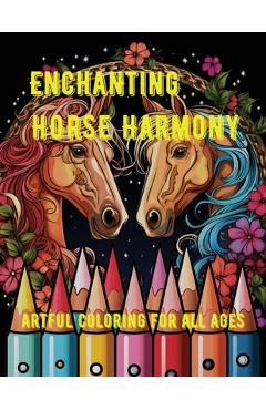 Coperta cărții 'Enchanting Horse Harmony: Artful Coloring for All Ages - A. Hazra'