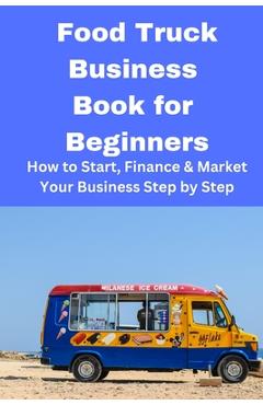 Coperta cărții 'Food Truck Business Book for Beginners: How to Start, Finance & Market Your Business Step by Step - Brian Mahoney'
