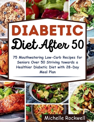 Diabetic Diet After 50: 75 Mouthwatering Low-Carb Recipes for Seniors Over 50 Striving towards a Healthier Diabetic Diet with 28-Day Meal Plan - Michelle Rockwell