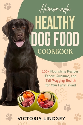 Coperta cărții 'Homemade Healthy Dog Food Cookbook: 100+ Nourishing Recipes, Expert Guidance, and Tail-Wagging Health for Your Furry'