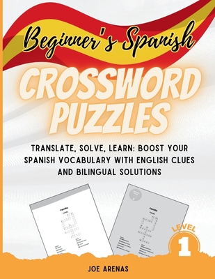 Beginner's Spanish Crossword Puzzles: Translate, Solve, Learn: Boost Your Spanish Vocabulary with English Clues and Bilingual Solutions - Joe Arenas