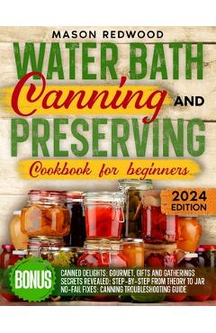 Coperta cărții 'Water Bath Canning and Preserving Cookbook for Beginners: Discover the Art of Perfect Preservation. A Step-by-Step'