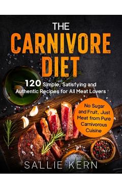 Coperta cărții 'The Carnivore Diet: 120 Simple, Satisfying and Authentic Recipes for All Meat Lovers. No Sugar and Fruit, Just Meat'