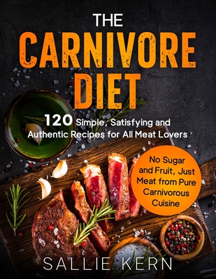 Coperta cărții 'The Carnivore Diet: 120 Simple, Satisfying and Authentic Recipes for All Meat Lovers. No Sugar and Fruit, Just Meat'