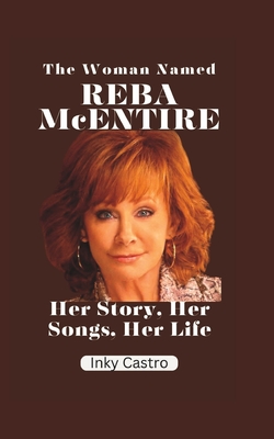 The Woman Named Reba McEntire: Her Story, Her Songs, Her Life - Inky Castro