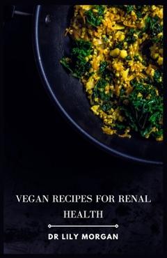 Coperta cărții 'Vegan Recipes for Renal Health: Kidney-Friendly Plant-Based Meals to Help You Feel Your Best - Lily Morgan'