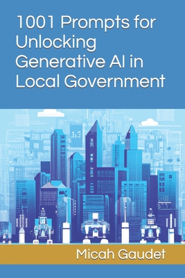 1001 Prompts for Unlocking Generative AI in Local Government - Micah Gaudet
