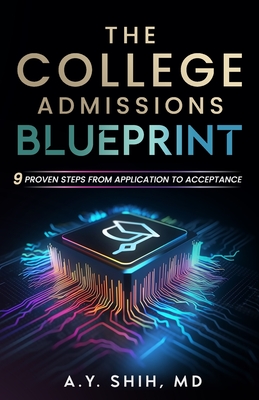 The College Admissions Blueprint: 9 Proven Steps from Application to Acceptance - A. Y. Shih