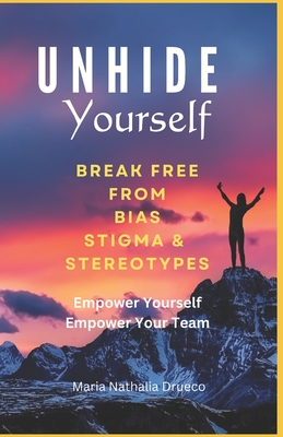 UnHide Yourself: Break Free From Bias, Stigma and Stereotypes: Empower Yourself, Empower Your Team - Maria Nathalia Drueco