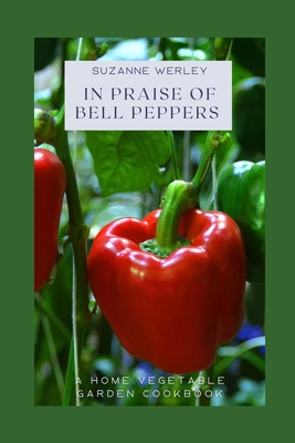 Coperta cărții 'In Praise of Bell Peppers: A Home Vegetable Garden Cookbook - Suzanne Werley'
