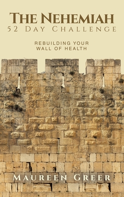 The Nehemiah 52 Day Challenge: Rebuilding Your Wall of Health - Maureen Greer