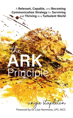 The ARK Principle: A Relevant, Capable, and Becoming Communication Strategy for Surviving and Thriving in a Turbulent World - Angie Stapleton
