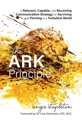 The ARK Principle: A Relevant, Capable, and Becoming Communication Strategy for Surviving and Thriving in a Turbulent World - Angie Stapleton