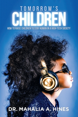 Tomorrow's Children: How to Raise Children to Stay Human in a High-Tech Society - Mahalia A. Hines