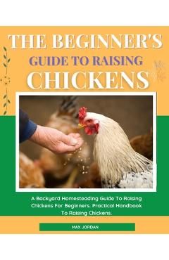 Coperta cărții 'The Beginner's Guide To Raising Chickens: A Backyard Homesteading Guide To Raising Chickens For Beginners. Practical'