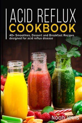 Acid Reflux Cookbook: 40+ Smoothies, Dessert and Breakfast Recipes designed for acid reflux disease - Noah Jerris