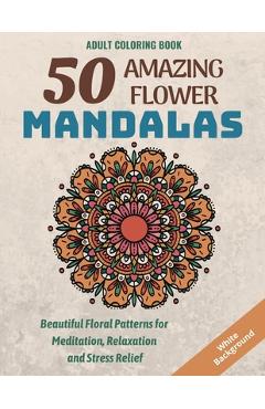 Coperta cărții '50 Amazing Flower Mandalas: Beautiful Floral Patterns for Meditation, Relaxation and Stress Relief (White Background) -'