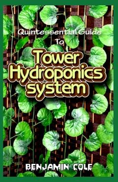 Coperta cărții 'Quintessential Guide To Tower Hydroponics System: Perfect Manual to setting up a DIY hydroponics Tower Garden! -'