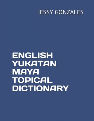 English Yukatan Maya Topical Dictionary - Jessy Gonzales