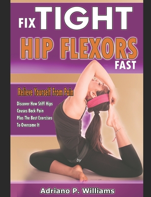 Fix Tight Hip Flexors Fast: Relieve yourself from pain Discover how stiff hips causes back pain plus the best exercises to overcome it - Adriano Williams