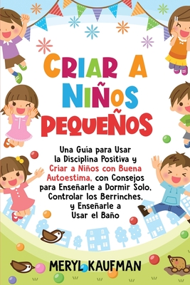 Criar a niños pequeños: Una guía para usar la disciplina positiva y criar a niños con buena autoestima, con consejos para enseñarle a dormir s - Meryl Kaufman