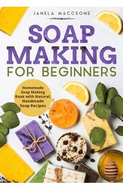 Coperta cărții 'Soap Making for Beginners: Homemade Soap Making Book with Natural, Handmade Soap Recipes - Janela Maccsone'