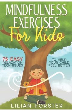 Poza produsului Mindfulness Exercises for Kids: 75 Easy Relaxation Techniques To Help Your Child Feel Better - Lilian Forster