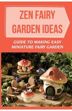 Coperta cărții 'Zen Fairy Garden Ideas: Guide To Making Easy Miniature Fairy Garden: Small Backyard Zen Garden Ideas - Hollis Houpt'
