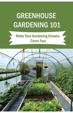 Coperta cărții 'Greenhouse Gardening 101: Make Your Gardening Dreams Come True: How To Start Your Own Greenhouse - Inge Ochs'