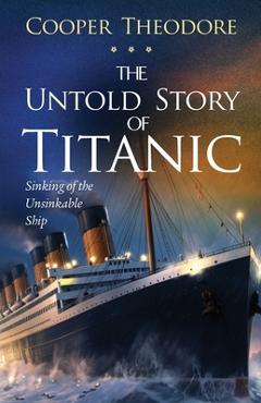 Coperta cărții 'The Untold Story of Titanic: Sinking of the Unsinkable Ship - Cooper Theodore'