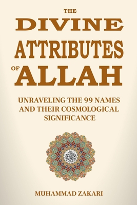 The Divine Attributes of Allah: Unraveling the 99 Names and Their Cosmological Significance - Muhammad Zakari