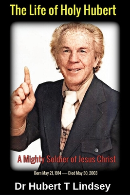 Dr Hubert T Lindsey - The Life of Holy Hubert: A Mighty Soldier of Jesus Christ - Michael H. Yeager