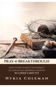 Coperta cărții 'Pray-4-Breakthrough: How to Pray Against the Infirmity of Cancer and Abnormal Growths in Under 5 Minutes - Nykia Coleman'