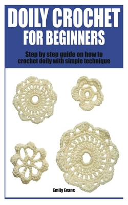 Doily Crochet for Beginners: Step by step guide on how to crochet doily with simple technique - Emily Evans