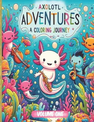 Axolotl Adventures: A Coloring Journey. (Volume 1): Exploring Magical Waters: Color Your Way Through the Enchanted World of Axolotls. Kids - Justin Barnhouse