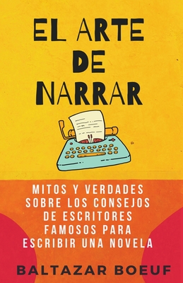 El Arte de Narrar: Mitos y verdades sobre los consejos de escritores famosos para escribir una novela - Baltazar Boeuf