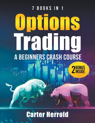 Options Trading: A Beginners Crash Course [7 BOOKS in 1] with Best Strategies and 1 # Guide to Become Pro at Trading Options Including - Carter Herrold
