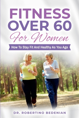 Fitness Over 60 For Women - How to Stay Fit And Healthy As You Age - Robertino Bedenian