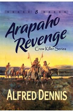 Coperta cărții 'Arapaho Revenge: Crow Killer Series - Book 8: Crow Killer Series - Book 8 - Alfred Dennis'
