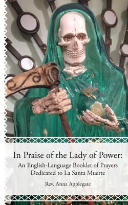 In Praise of the Lady of Power: An English-Language Booklet of Prayers Dedicated to La Santa Muerte - Anna Applegate