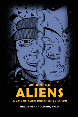 We Are the Aliens: A Case of Alien-Human Integration - Bruce Olav Solheim