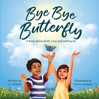 Bye Bye Butterfly: A book about Grief, Loss and Letting Go - J. I. Willett